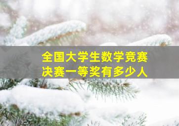 全国大学生数学竞赛决赛一等奖有多少人