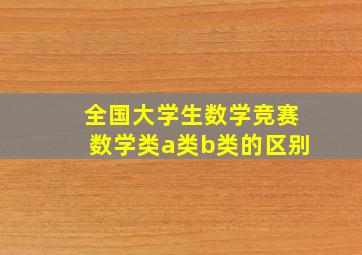 全国大学生数学竞赛数学类a类b类的区别