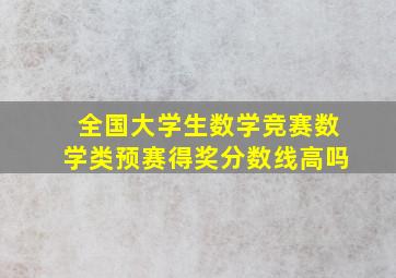 全国大学生数学竞赛数学类预赛得奖分数线高吗