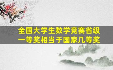 全国大学生数学竞赛省级一等奖相当于国家几等奖