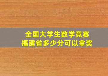 全国大学生数学竞赛福建省多少分可以拿奖