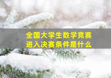 全国大学生数学竞赛进入决赛条件是什么