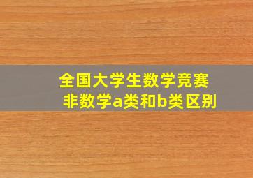 全国大学生数学竞赛非数学a类和b类区别