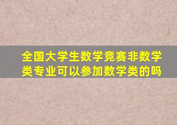 全国大学生数学竞赛非数学类专业可以参加数学类的吗