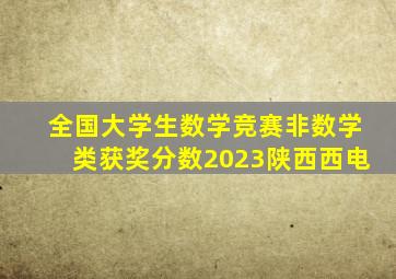 全国大学生数学竞赛非数学类获奖分数2023陕西西电