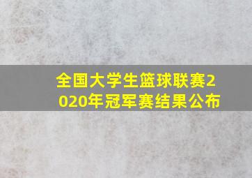 全国大学生篮球联赛2020年冠军赛结果公布