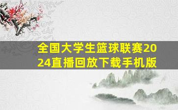 全国大学生篮球联赛2024直播回放下载手机版