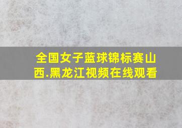 全国女子蓝球锦标赛山西.黑龙江视频在线观看