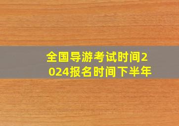 全国导游考试时间2024报名时间下半年