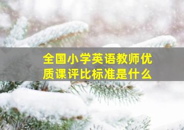 全国小学英语教师优质课评比标准是什么