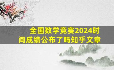 全国数学竞赛2024时间成绩公布了吗知乎文章