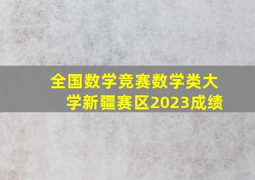 全国数学竞赛数学类大学新疆赛区2023成绩