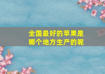 全国最好的苹果是哪个地方生产的呢