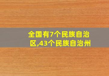 全国有7个民族自治区,43个民族自治州