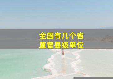 全国有几个省直管县级单位