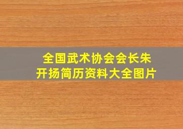 全国武术协会会长朱开扬简历资料大全图片