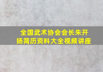 全国武术协会会长朱开扬简历资料大全视频讲座