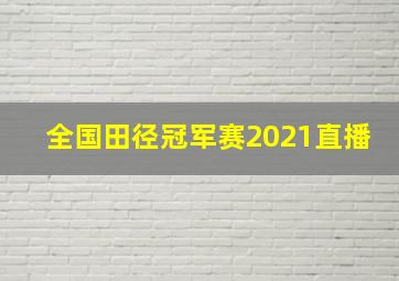 全国田径冠军赛2021直播