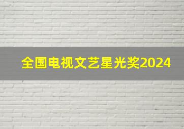 全国电视文艺星光奖2024