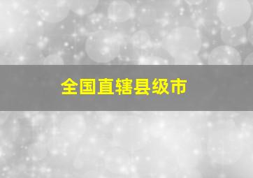 全国直辖县级市