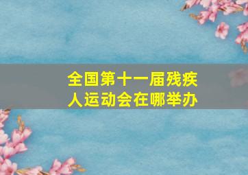 全国第十一届残疾人运动会在哪举办