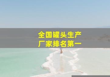 全国罐头生产厂家排名第一