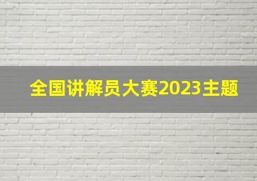 全国讲解员大赛2023主题