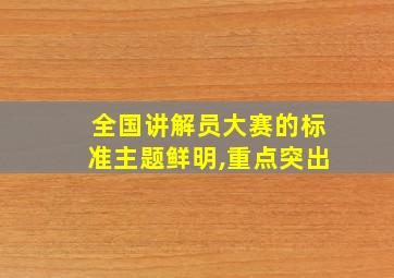 全国讲解员大赛的标准主题鲜明,重点突出