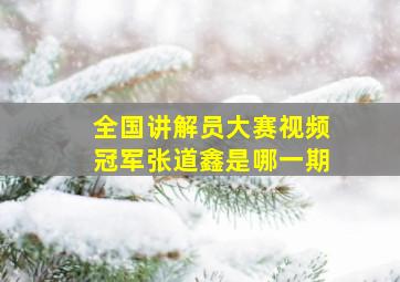 全国讲解员大赛视频冠军张道鑫是哪一期