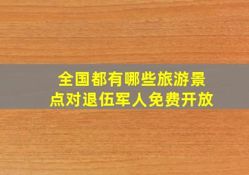 全国都有哪些旅游景点对退伍军人免费开放