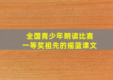 全国青少年朗读比赛一等奖祖先的摇篮课文