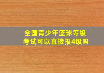 全国青少年篮球等级考试可以直接报4级吗