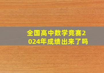 全国高中数学竞赛2024年成绩出来了吗