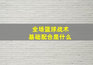 全场篮球战术基础配合是什么