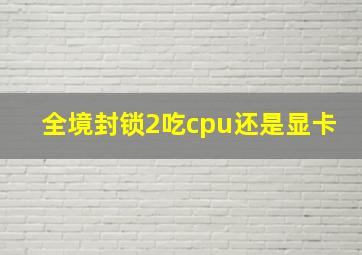 全境封锁2吃cpu还是显卡