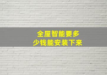 全屋智能要多少钱能安装下来