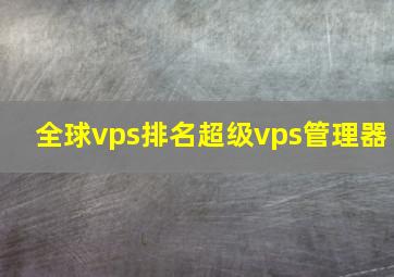 全球vps排名超级vps管理器