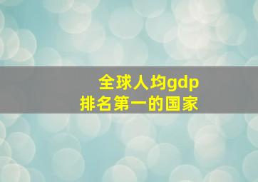 全球人均gdp排名第一的国家