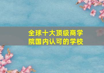 全球十大顶级商学院国内认可的学校