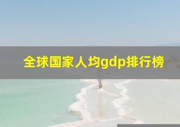 全球国家人均gdp排行榜