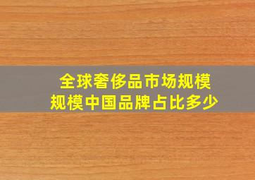 全球奢侈品市场规模规模中国品牌占比多少