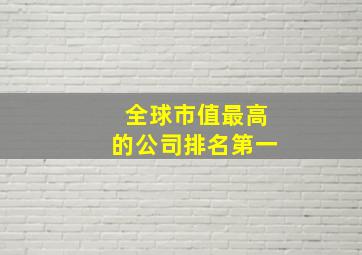 全球市值最高的公司排名第一