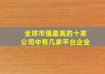 全球市值最高的十家公司中有几家平台企业