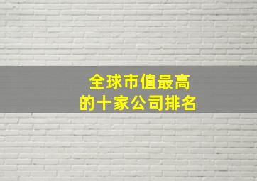 全球市值最高的十家公司排名