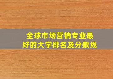 全球市场营销专业最好的大学排名及分数线