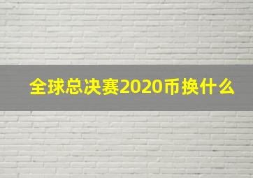 全球总决赛2020币换什么