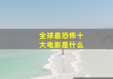 全球最恐怖十大电影是什么