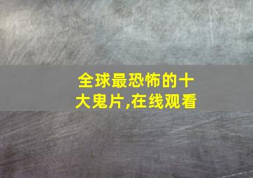 全球最恐怖的十大鬼片,在线观看