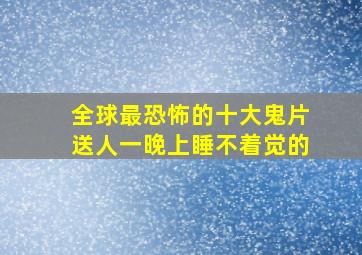 全球最恐怖的十大鬼片送人一晚上睡不着觉的