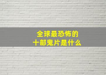 全球最恐怖的十部鬼片是什么